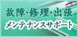 故障・修理・出張　メンテナンスサポート