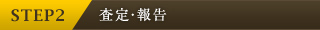 STEP2　査定・報告